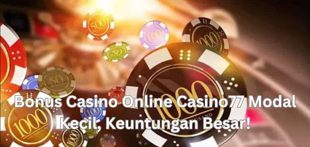 Bonus Casino Online Casino77: Modal Kecil, Keuntungan Besar!