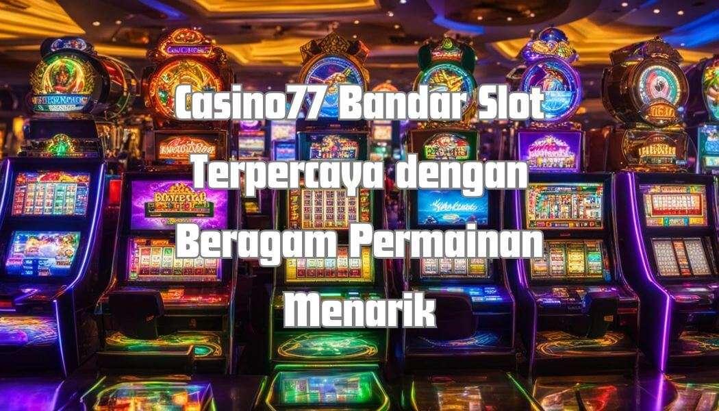 Casino77 Bandar Slot Terpercaya dengan Beragam Permainan Menarik