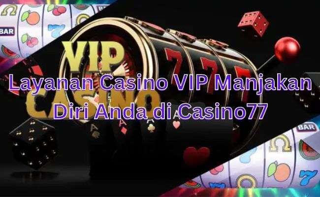 Layanan Casino VIP Manjakan Diri Anda di Casino77