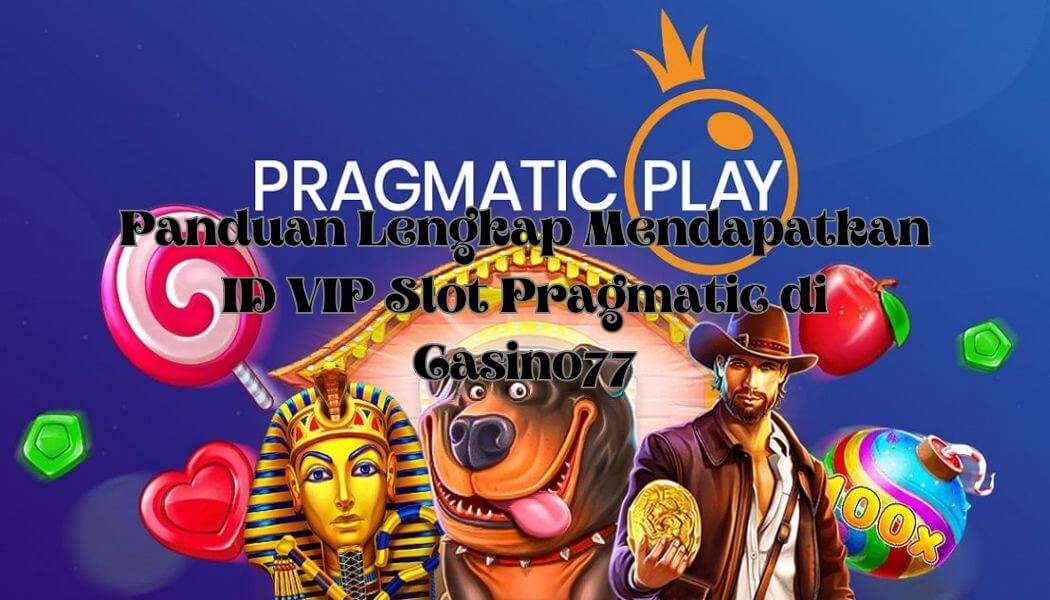 Panduan Lengkap Mendapatkan ID VIP Slot Pragmatic di Casino77