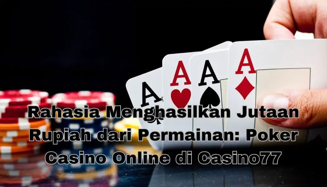 Rahasia Menghasilkan Jutaan Rupiah dari Permainan: Poker Casino Online di Casino77