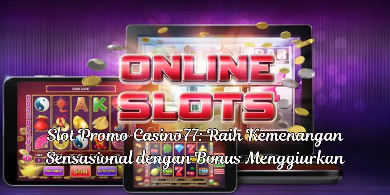 Slot Promo Casino77 Raih Kemenangan Sensasional dengan Bonus Menggiurkan